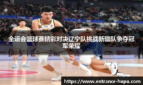 全运会篮球赛精彩对决辽宁队挑战新疆队争夺冠军荣耀