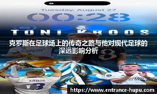 克罗斯在足球场上的传奇之路与他对现代足球的深远影响分析