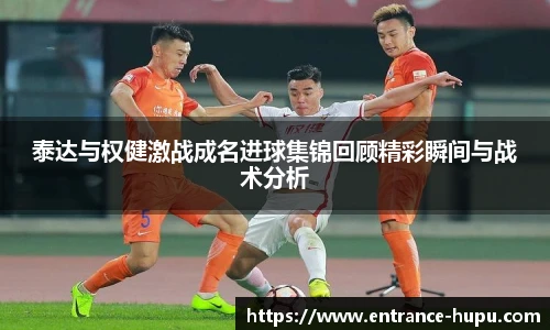泰达与权健激战成名进球集锦回顾精彩瞬间与战术分析