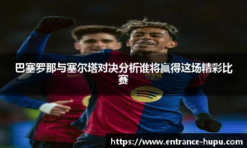 巴塞罗那与塞尔塔对决分析谁将赢得这场精彩比赛