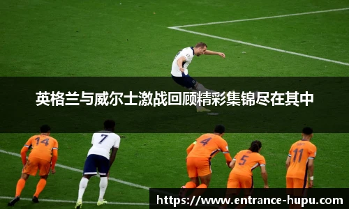 英格兰与威尔士激战回顾精彩集锦尽在其中