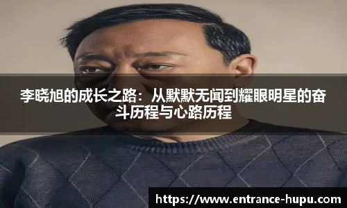 李晓旭的成长之路：从默默无闻到耀眼明星的奋斗历程与心路历程
