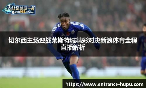 切尔西主场迎战莱斯特城精彩对决新浪体育全程直播解析