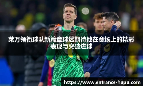 莱万领衔球队新篇章球迷期待他在赛场上的精彩表现与突破进球