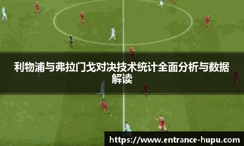 利物浦与弗拉门戈对决技术统计全面分析与数据解读