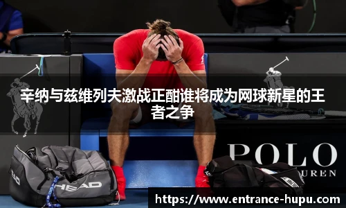辛纳与兹维列夫激战正酣谁将成为网球新星的王者之争