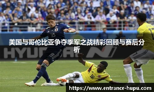 美国与哥伦比亚争夺季军之战精彩回顾与赛后分析