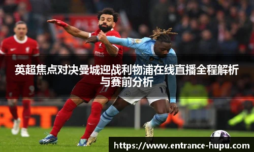 英超焦点对决曼城迎战利物浦在线直播全程解析与赛前分析
