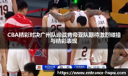 CBA精彩对决广州队迎战肯帝亚队期待激烈碰撞与精彩表现