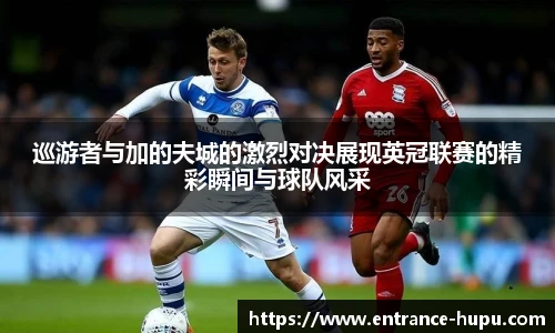 巡游者与加的夫城的激烈对决展现英冠联赛的精彩瞬间与球队风采