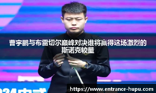 曹宇鹏与布雷切尔巅峰对决谁将赢得这场激烈的斯诺克较量